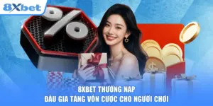 8XBET Thưởng Nạp Đầu Gia Tăng Vốn Cược Cho Người Chơi