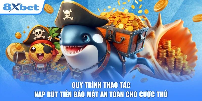 Quy trình thao tác nạp rút tiền bảo mật an toàn cho cược thủ
